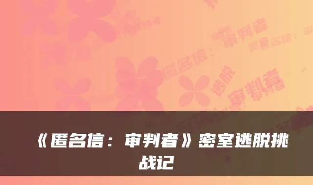 《匿名信:审判者》密室逃脱挑战记