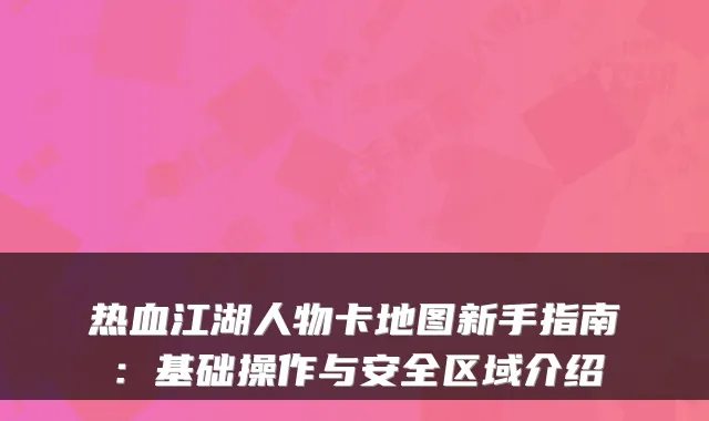 热血江湖人物卡地图新手指南:基础操作与安全区域介绍