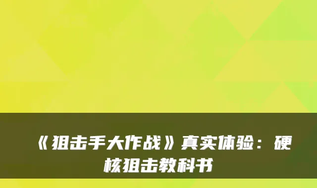 《狙击手大作战》真实体验:硬核狙击教科书