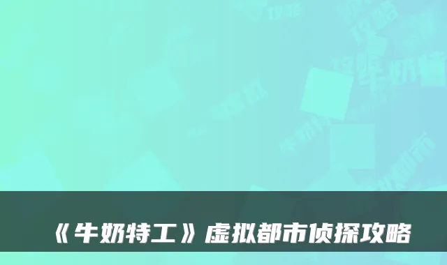《牛奶特工》虚拟都市侦探攻略