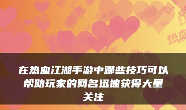 在热血江湖手游中哪些技巧可以帮助玩家的网名迅速获得大量关注