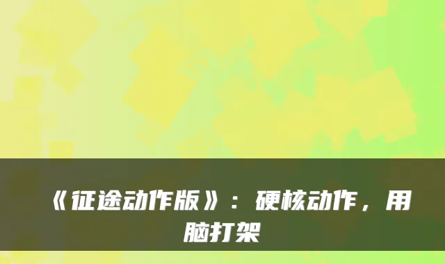 《征途动作版》：硬核动作，用脑打架