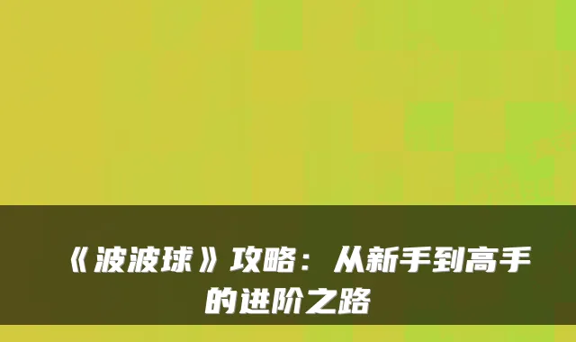 《波波球》攻略：从新手到高手的进阶之路