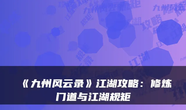 《九州风云录》江湖攻略：修炼门道与江湖规矩
