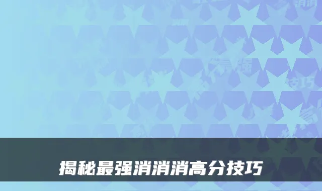 揭秘最强消消消高分技巧