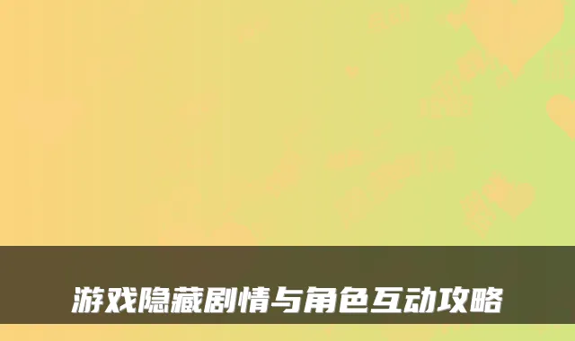 游戏隐藏剧情与角色互动攻略