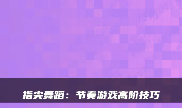 指尖舞蹈：节奏游戏高阶技巧