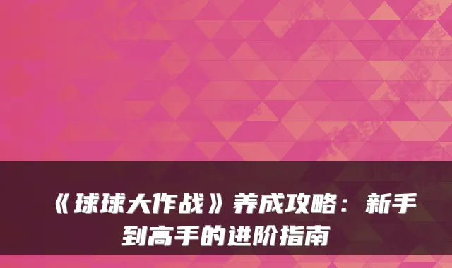 《球球大作战》养成攻略：新手到高手的进阶指南