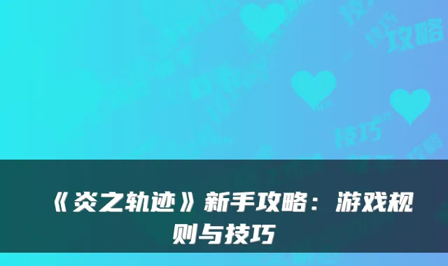 《炎之轨迹》新手攻略:游戏规则与技巧