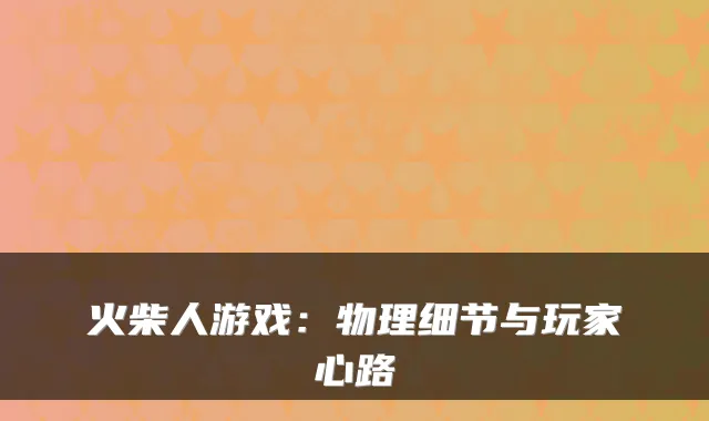 火柴人游戏：物理细节与玩家心路