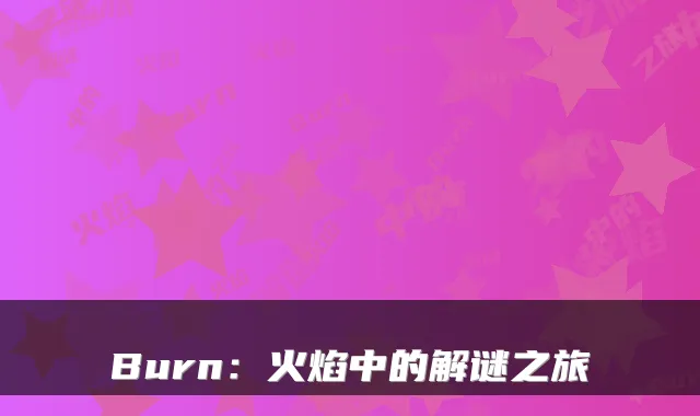 Burn：火焰中的解谜之旅