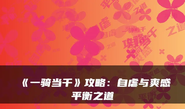 《一骑当千》攻略：自虐与爽感平衡之道