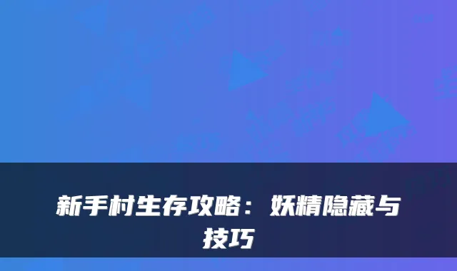 新手村生存攻略：妖精隐藏与技巧