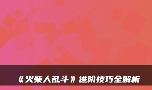 《火柴人乱斗》进阶技巧全解析
