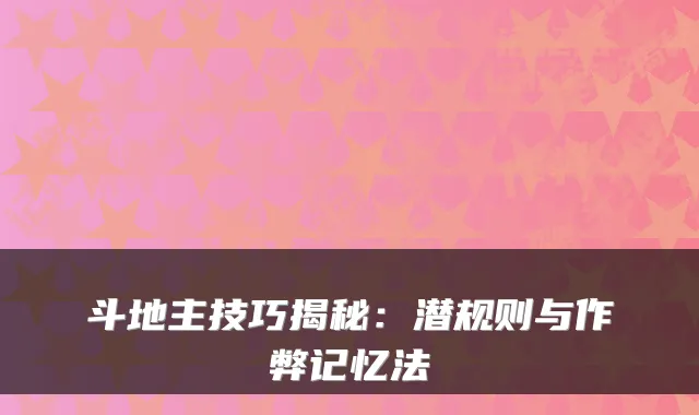 斗地主技巧揭秘：潜规则与作弊记忆法