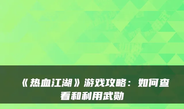 《热血江湖》游戏攻略：如何查看和利用武勋