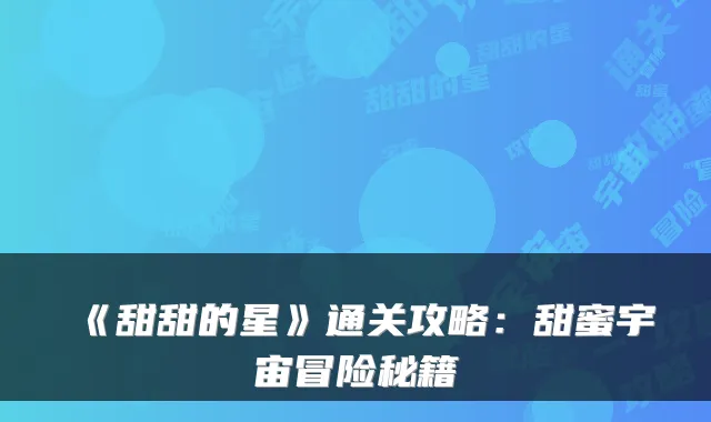 《甜甜的星》通关攻略：甜蜜宇宙冒险秘籍