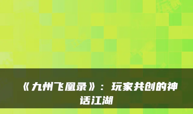 《九州飞凰录》：玩家共创的神话江湖