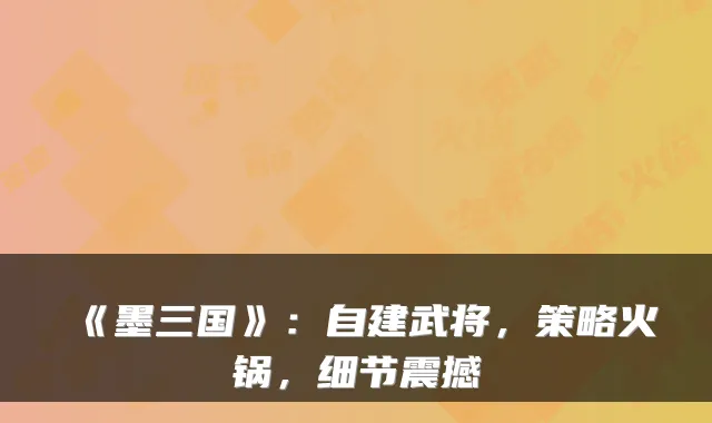 《墨三国》：自建武将，策略火锅，细节震撼