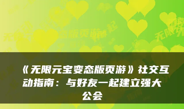 《无限元宝变态版页游》社交互动指南:与好友一起建立强大公会