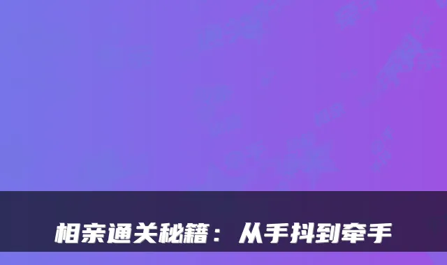 相亲通关秘籍：从手抖到牵手