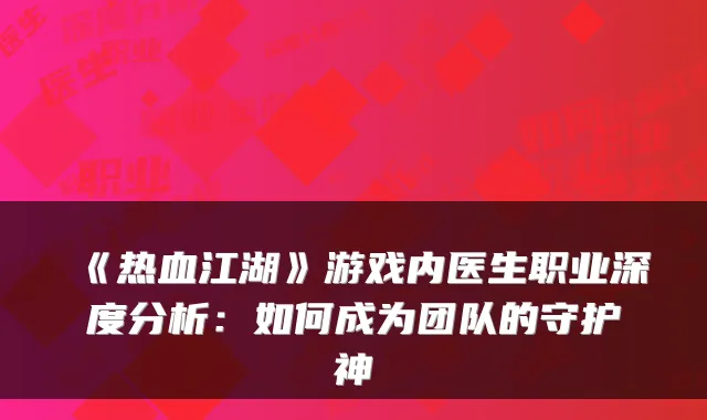 《热血江湖》游戏内医生职业深度分析：如何成为团队的守护神