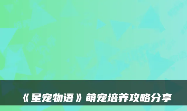 《星宠物语》萌宠培养攻略分享