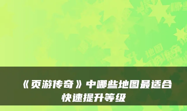 《页游传奇》中哪些地图适合快速提升等级