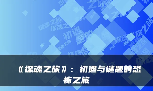 《探魂之旅》：初遇与谜题的恐怖之旅