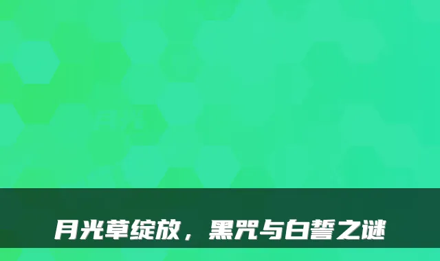 月光草绽放，黑咒与白誓之谜