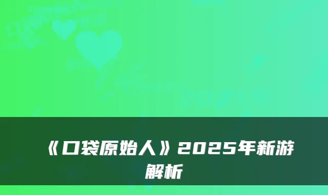 《口袋原始人》2025年新游解析