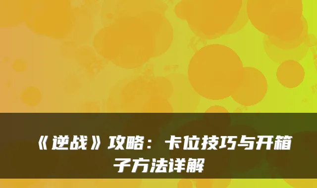 《逆战》攻略:卡位技巧与开箱子方法详解