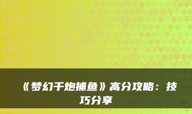 《梦幻千炮捕鱼》高分攻略：技巧分享