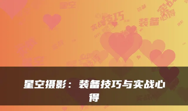 星空摄影：装备技巧与实战心得