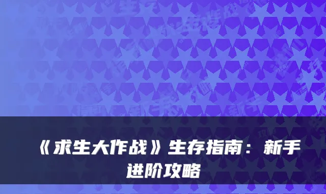 《求生大作战》生存指南:新手进阶攻略