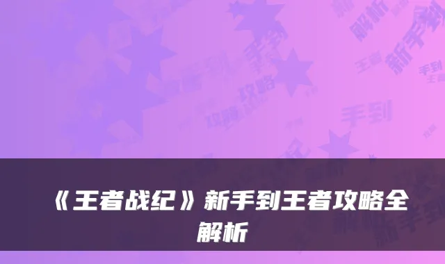 《王者战纪》新手到王者攻略全解析