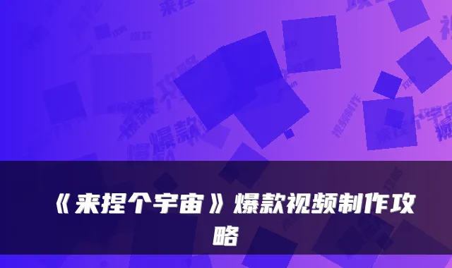 《来捏个宇宙》爆款视频制作攻略