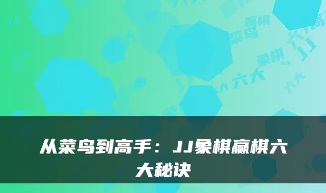 从菜鸟到高手:JJ象棋赢棋六大秘诀