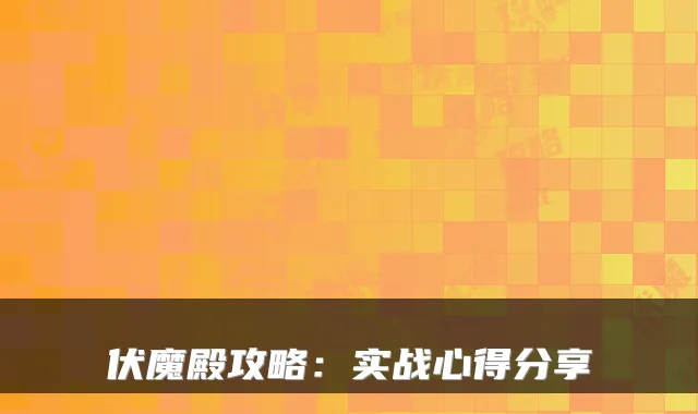 伏魔殿攻略：实战心得分享