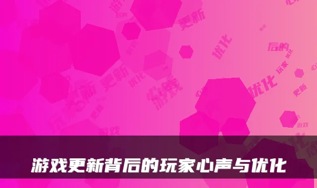 游戏更新背后的玩家心声与优化