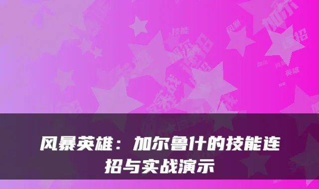 风暴英雄：加尔鲁什的技能连招与实战演示
