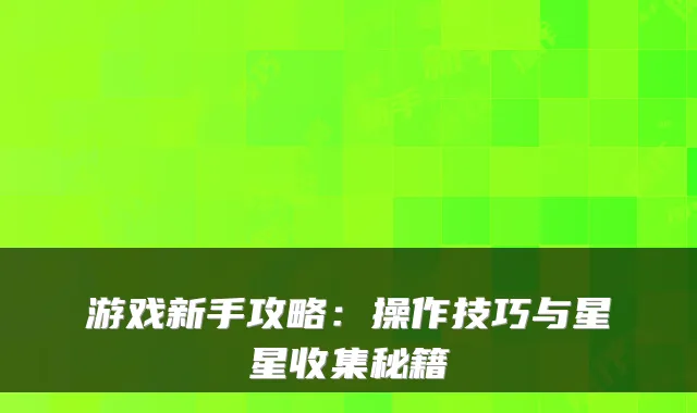 游戏新手攻略：操作技巧与星星收集秘籍