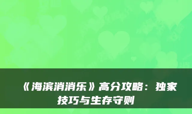 《海滨消消乐》高分攻略：技巧与生存守则