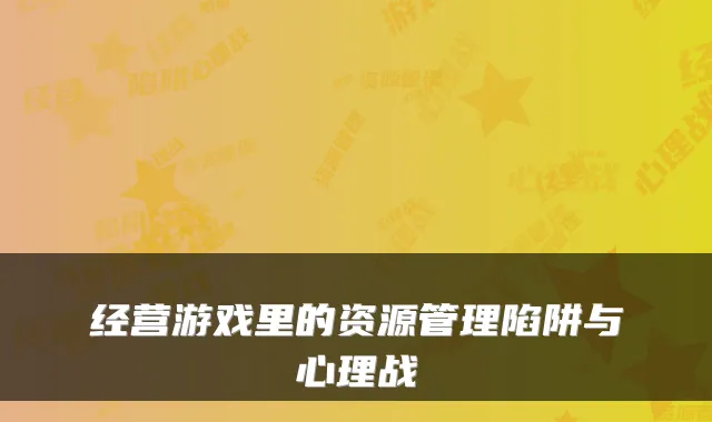 经营游戏里的资源管理陷阱与心理战