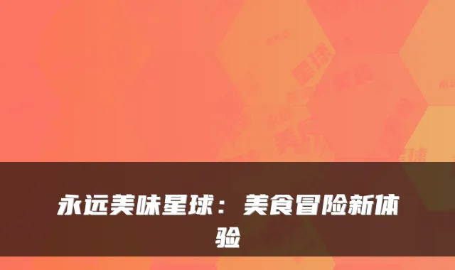 永远美味星球：美食冒险新体验