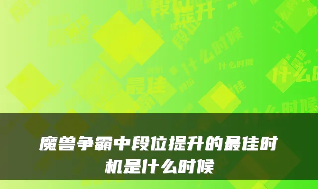 魔兽争霸中段位提升的最佳时机是什么时候