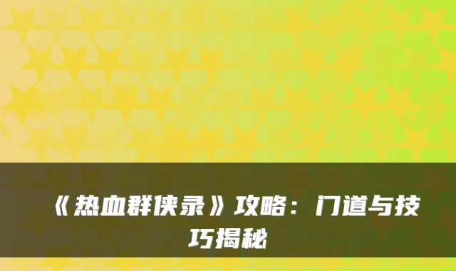 《热血群侠录》攻略：门道与技巧揭秘