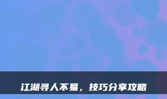 江湖寻人不易，技巧分享攻略