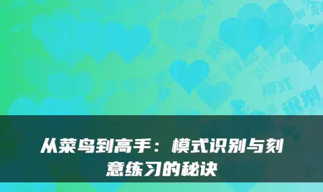 从菜鸟到高手:模式识别与刻意练习的秘诀