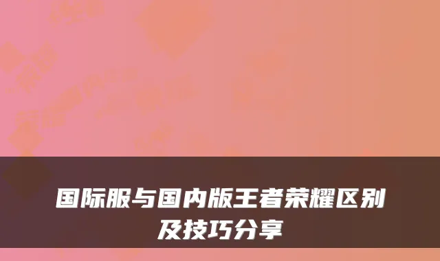 国际服与国内版王者荣耀区别及技巧分享